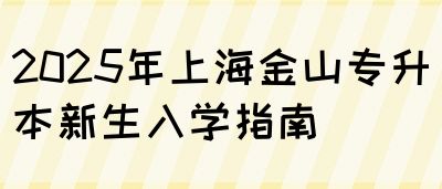 2025年上海金山专升本新生入学指南(图1)