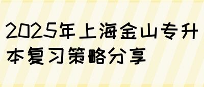 2025年上海金山专升本复习策略分享(图1)