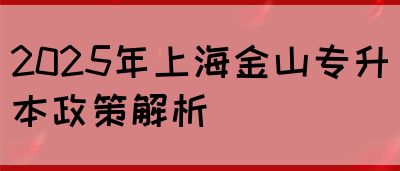 2025年上海金山专升本政策解析(图1)