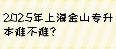 2025年上海金山专升本难不难？(图1)