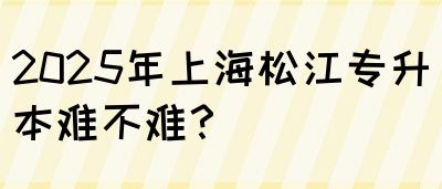 2025年上海松江专升本难不难？(图1)