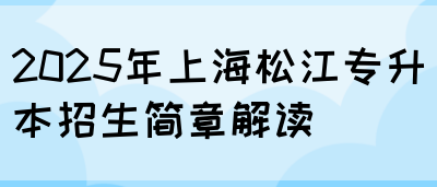 2025年上海松江专升本招生简章解读(图1)