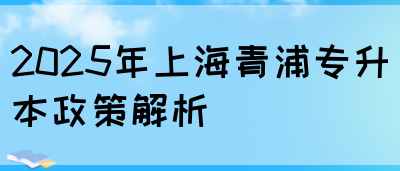 2025年上海青浦专升本政策解析(图1)