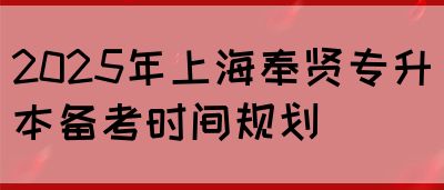 2025年上海奉贤专升本备考时间规划(图1)