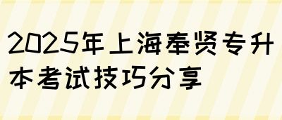 2025年上海奉贤专升本考试技巧分享(图1)