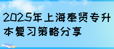 2025年上海奉贤专升本复习策略分享(图1)