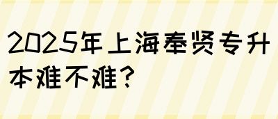 2025年上海奉贤专升本难不难？(图1)