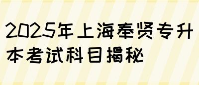 2025年上海奉贤专升本考试科目揭秘(图1)