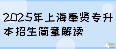 2025年上海奉贤专升本招生简章解读(图1)