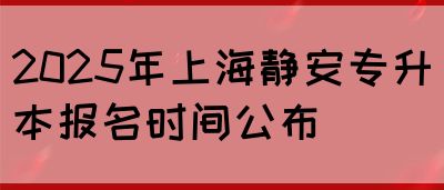 2025年上海静安专升本报名时间公布(图1)