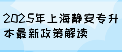 2025年上海静安专升本最新政策解读(图1)