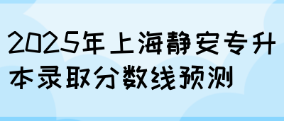 2025年上海静安专升本录取分数线预测(图1)