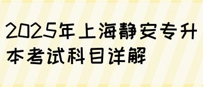 2025年上海静安专升本考试科目详解(图1)