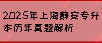 2025年上海静安专升本历年真题解析(图1)