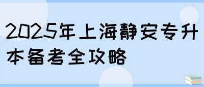 2025年上海静安专升本备考全攻略(图1)