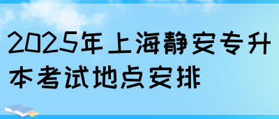 2025年上海静安专升本考试地点安排(图1)