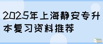 2025年上海静安专升本复习资料推荐(图1)