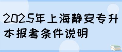 2025年上海静安专升本报考条件说明(图1)