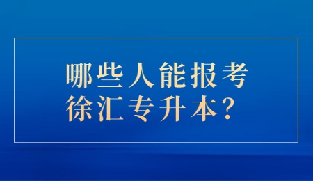 哪些人能报考徐汇专升本？.jpg