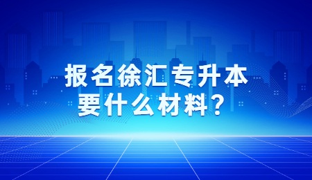 报名徐汇专升本要什么材料？.jpg