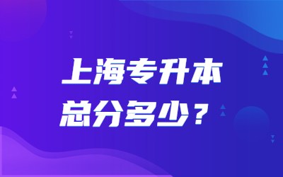 2024年上海专升本考试科目总分多少？