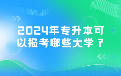 2024年专升本可以报考哪些大学？