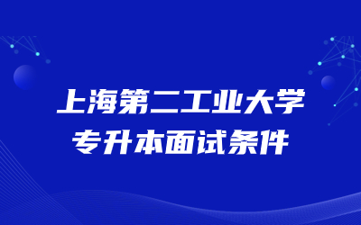 上海第二工业大学专升本面试条件.jpg