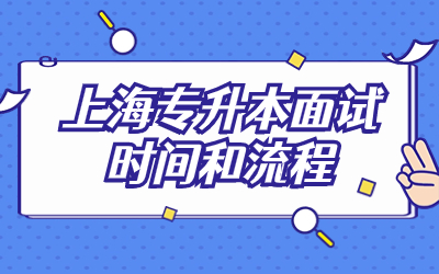 上海专升本面试日期怎么算？上海专升本面试时间和流程是怎样的？